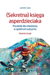 (Sekretna) księga asperdzieciaka. Poradnik dla młodzieży w spektrum autyzmu. Wydanie drugie (Sekretna) księga asperdzieciaka. Poradnik dla młodzieży w spektrum autyzmu. Wydanie drugie