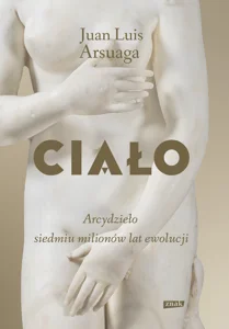 Ciało. Arcydzieło siedmiu milionów lat ewolucji Ciało. Arcydzieło siedmiu milionów lat ewolucji