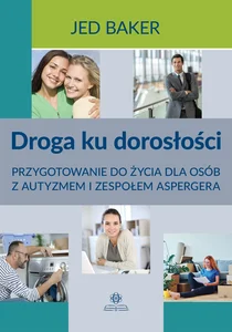 Droga ku dorosłości Przygotowanie do życia dla osób z autyzmem i zespołem Aspergera Droga ku dorosłości Przygotowanie do życia dla osób z autyzmem i zespołem Aspergera