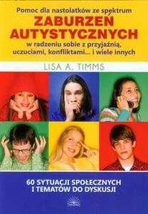 Pomoc dla nastolatków ze spektrum zaburzeń autystycznych w radzeniu sobie z przyjaźnią, uczuciami, konfliktami i wiele innych 60 sytuacji społecznych i tematów do dyskusji Pomoc dla nastolatków ze spektrum zaburzeń autystycznych w radzeniu sobie z przyjaźnią, uczuciami, konfliktami i wiele innych 60 sytuacji społecznych i tematów do dyskusji