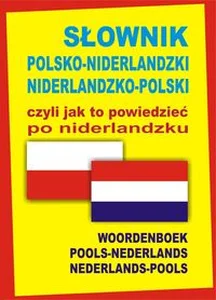 Słownik polsko-niderlandzki niderlandzko-polski czyli jak to powiedzieć po niderlandzku Słownik polsko-niderlandzki niderlandzko-polski czyli jak to powiedzieć po niderlandzku