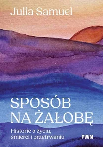 Sposób na żałobę Historie o życiu, śmierci i przetrwaniu