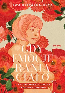 Gdy emocje ranią ciało O psychosomatycznych źródłach chorób