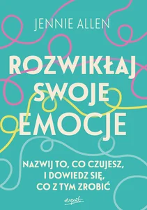 Rozwikłaj swoje emocje Nazwij to, co czujesz, i dowiedz się, co z tym zrobić Rozwikłaj swoje emocje Nazwij to, co czujesz, i dowiedz się, co z tym zrobić