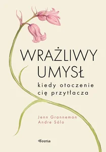Wrażliwy umysł. Kiedy otoczenie cię przytłacza Wrażliwy umysł. Kiedy otoczenie cię przytłacza
