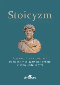 Stoicyzm Przewodnik z ćwiczeniami pomocny w osiągnięciu spokoju w życiu codziennym