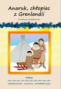Anaruk, chłopiec z Grenlandii Czesława Centkiewicza. Streszczenie, analiza, interpretacja