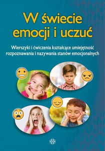 W świecie emocji i uczuć Wierszyki i ćwiczenia kształcące umiejętność rozpoznawania i nazywania stanów emocjonalnych W świecie emocji i uczuć Wierszyki i ćwiczenia kształcące umiejętność rozpoznawania i nazywania stanów emocjonalnych