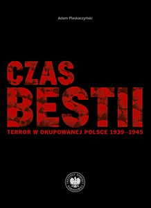 Czas bestii Terror w okupowanej Polsce 1939-1945 Czas bestii Terror w okupowanej Polsce 1939-1945