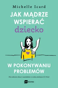 Jak mądrze wspierać dziecko w pokonywaniu problemów Jak mądrze wspierać dziecko w pokonywaniu problemów