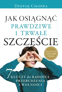 Jak osiągnąć prawdziwe i trwałe szczęście 7 kluczy do radości, przebudzenia i wolności
