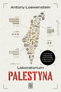 Laboratorium Palestyna. Jak Izrael eksportuje technologię przemocy na cały świat Laboratorium Palestyna. Jak Izrael eksportuje technologię przemocy na cały świat