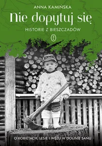 Nie dopytuj się. Historie z Bieszczadów O kobietach, lesie i wężu w Dolinie Sanu