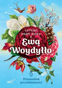 Cztery pory roku z Ewą Woydyłło. Przewodnik po codzienności Cztery pory roku z Ewą Woydyłło. Przewodnik po codzienności