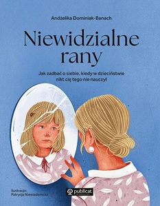 Niewidzialne rany Jak zadbać o siebie, kiedy w dzieciństwie nikt cię tego nie nauczył