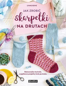 Jak zrobić skarpetki na drutach. Różnorodne techniki, wyjątkowe projekty krok po kroku Jak zrobić skarpetki na drutach. Różnorodne techniki, wyjątkowe projekty krok po kroku