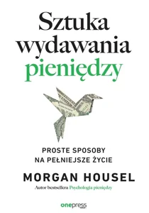 Sztuka wydawania pieniędzy. Proste sposoby na pełniejsze życie Sztuka wydawania pieniędzy. Proste sposoby na pełniejsze życie