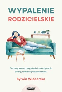 Wypalenie rodzicielskie. Od zmęczenia, zwątpienia i zniechęcenia do siły, radości i poczucia sensu Od zmęczenia, zwątpienia i zniechęcenia do siły, radości i poczucia sensu