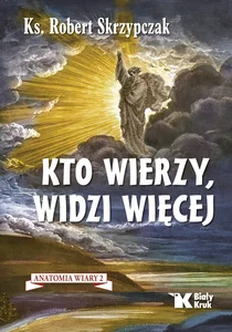 Kto wierzy, widzi więcej. Anatomia wiary 2 Kto wierzy, widzi więcej. Anatomia wiary 2