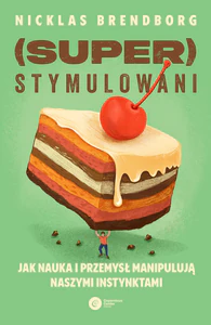 Superstymulowani Jak nauka i przemysł manipulują naszymi instynktami