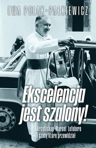 Ekscelencja jest szalony. Arcybiskup Marcel Lefebvre i czasy, które przewidział Ekscelencja jest szalony. Arcybiskup Marcel Lefebvre i czasy, które przewidział