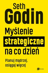 Myślenie strategiczne na co dzień Planuj mądrzej, osiągaj więcej