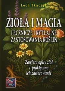 ZIOŁA I MAGIA. Lecznicze i rytualne zastosowania roślin