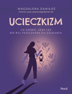 Ucieczkizm. Co zrobić, żeby lęk nie był przeszkodą do działania Ucieczkizm. Co zrobić, żeby lęk nie był przeszkodą do działania