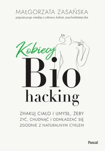 Kobiecy biohacking. Zhakuj ciało i umysł, żeby żyć, chudnąć i odmładzać się zgodnie z naturalnym cyk Kobiecy biohacking. Zhakuj ciało i umysł, żeby żyć, chudnąć i odmładzać się zgodnie z naturalnym cyk