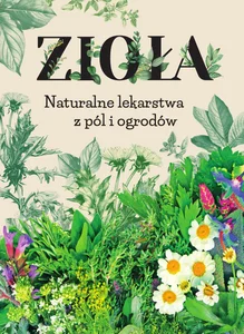 Zioła. Naturalne lekarstwa z pól i ogrodów Zioła. Naturalne lekarstwa z pól i ogrodów