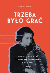 Trzeba było grać. Pierwszy reportaż o dziewczęcej orkiestrze z Auschwitz Trzeba było grać. Pierwszy reportaż o dziewczęcej orkiestrze z Auschwitz