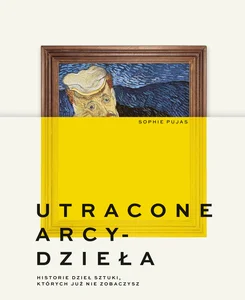 Utracone arcydzieła. Historie dzieł sztuki, których już nie zobaczysz Utracone arcydzieła. Historie dzieł sztuki, których już nie zobaczysz