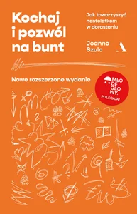 Kochaj i pozwól na bunt Jak towarzyszyć nastolatkom w dorastaniu
