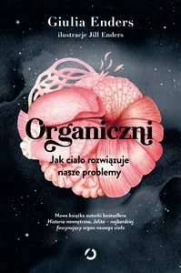 Organiczni. Jak ciało rozwiązuje nasze problemy Organiczni. Jak ciało rozwiązuje nasze problemy