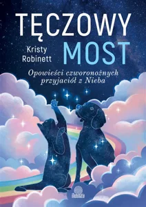 Tęczowy most Opowieści czworonożnych przyjaciół z Nieba Tęczowy most Opowieści czworonożnych przyjaciół z Nieba