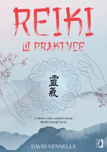 Reiki w praktyce Uzdrów ciało, umysł i duszę dzięki energii życia