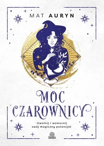 Moc czarownicy. Uwolnij i wzmocnij swój magiczny potencjał Moc czarownicy. Uwolnij i wzmocnij swój magiczny potencjał