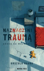 Naznaczeni traumą. Droga ku wolności Naznaczeni traumą. Droga ku wolności