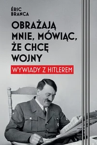 Obrażają mnie, mówiąc, że chcę wojny. Wywiady z Hitlerem Obrażają mnie, mówiąc, że chcę wojny. Wywiady z Hitlerem