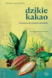 Dzikie kakao. Wyprawa do źródeł czekolady Dzikie kakao. Wyprawa do źródeł czekolady