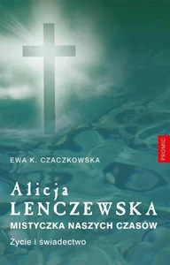 Alicja Lenczewska. Mistyczka naszych czasów Alicja Lenczewska. Mistyczka naszych czasów