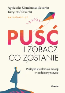 Puść i zobacz, co zostanie. Praktyka uwalniania emocji w codziennym życiu