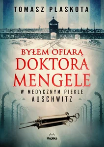 Byłem ofiarą doktora Mengele. W medycznym piekle Auschwitz