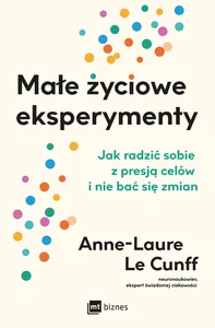 Małe życiowe eksperymenty. Jak radzić sobie z presją celów i nie bać się zmian Małe życiowe eksperymenty. Jak radzić sobie z presją celów i nie bać się zmian