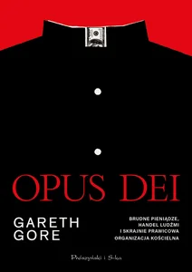 Opus Dei. Brudne pieniądze, handel ludźmi i skrajnie prawicowa organizacja kościelna Opus Dei. Brudne pieniądze, handel ludźmi i skrajnie prawicowa organizacja kościelna