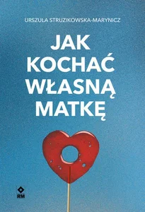 Jak kochać własną matkę Jak kochać własną matkę