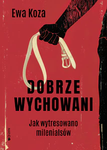 Dobrze wychowani. Jak wytresowano milenialsów