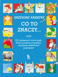 Co to znaczy... czyli 101 zabawnych historyjek, które pozwolą zrozumieć znaczenie niektórych powiedzeń