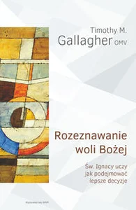 Rozeznawanie woli Bożej Św. Ignacy uczy jak podejmować lepsze decyzje