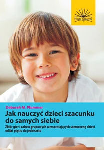 Jak nauczyć dzieci szacunku do samych siebie Zbiór gier i zabaw grupowych wzmacniających samoocenę dzieci od lat pięciu do jedenastu